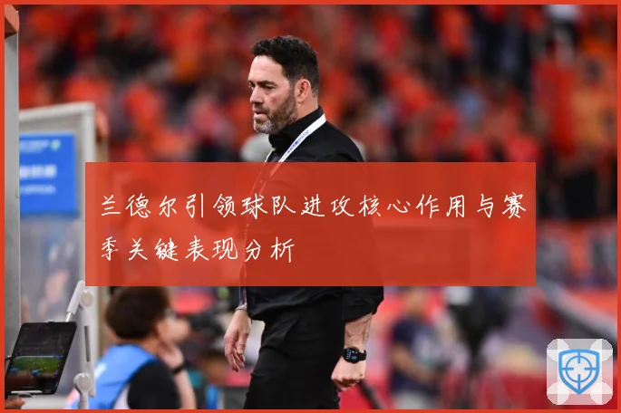 兰德尔引领球队进攻核心作用与赛季关键表现分析