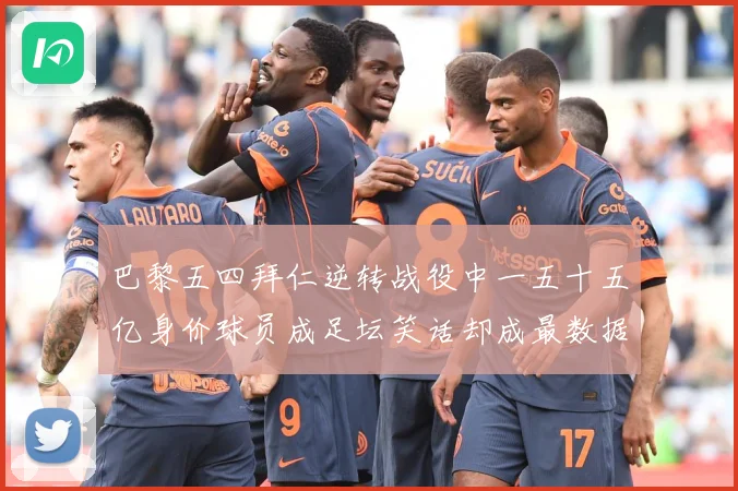 巴黎五四拜仁逆转战役中一五十五亿身价球员成足坛笑话却成最数据研判