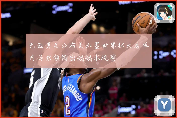 巴西男足公布美加墨世界杯大名单内马尔领衔出战战术观察