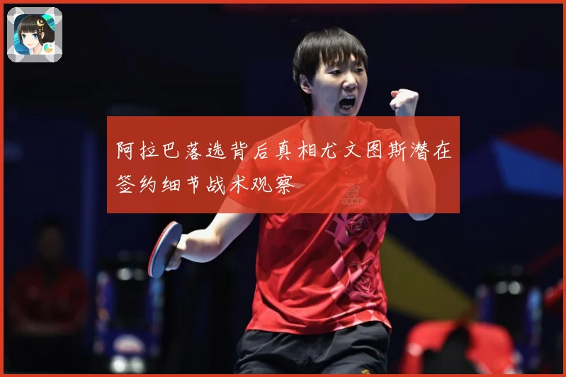 阿拉巴落选背后真相尤文图斯潜在签约细节战术观察