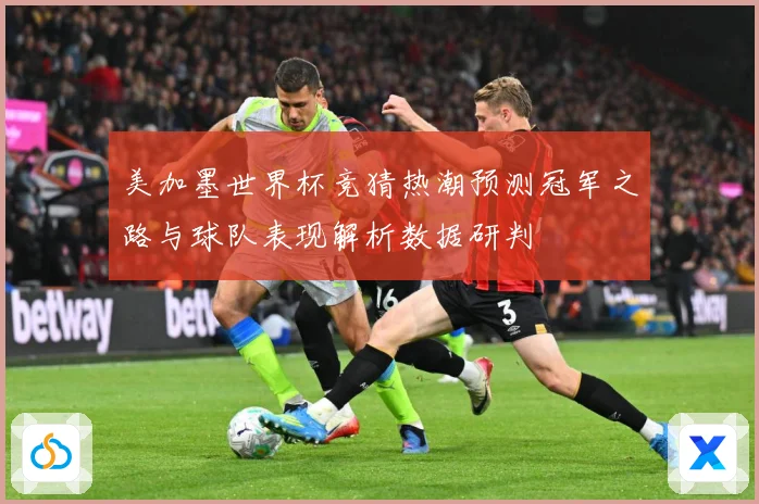 美加墨世界杯竞猜热潮预测冠军之路与球队表现解析数据研判