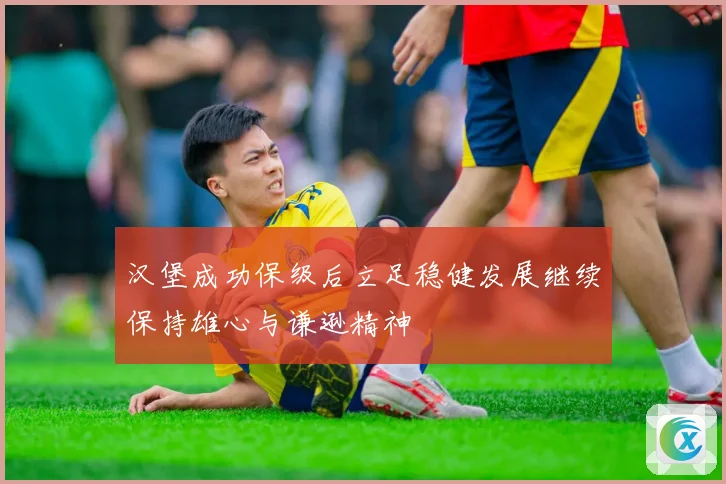 汉堡成功保级后立足稳健发展继续保持雄心与谦逊精神