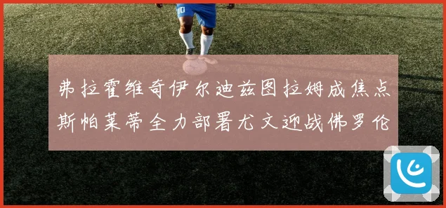 弗拉霍维奇伊尔迪兹图拉姆成焦点斯帕莱蒂全力部署尤文迎战佛罗伦萨