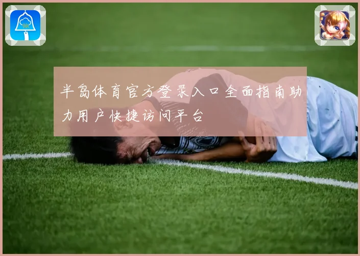 半岛体育官方登录入口全面指南助力用户快捷访问平台