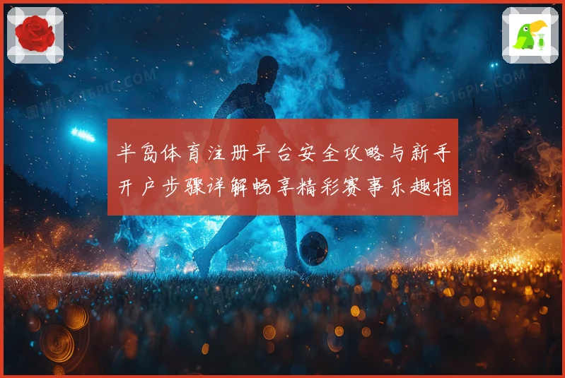 半岛体育注册平台安全攻略与新手开户步骤详解畅享精彩赛事乐趣指南