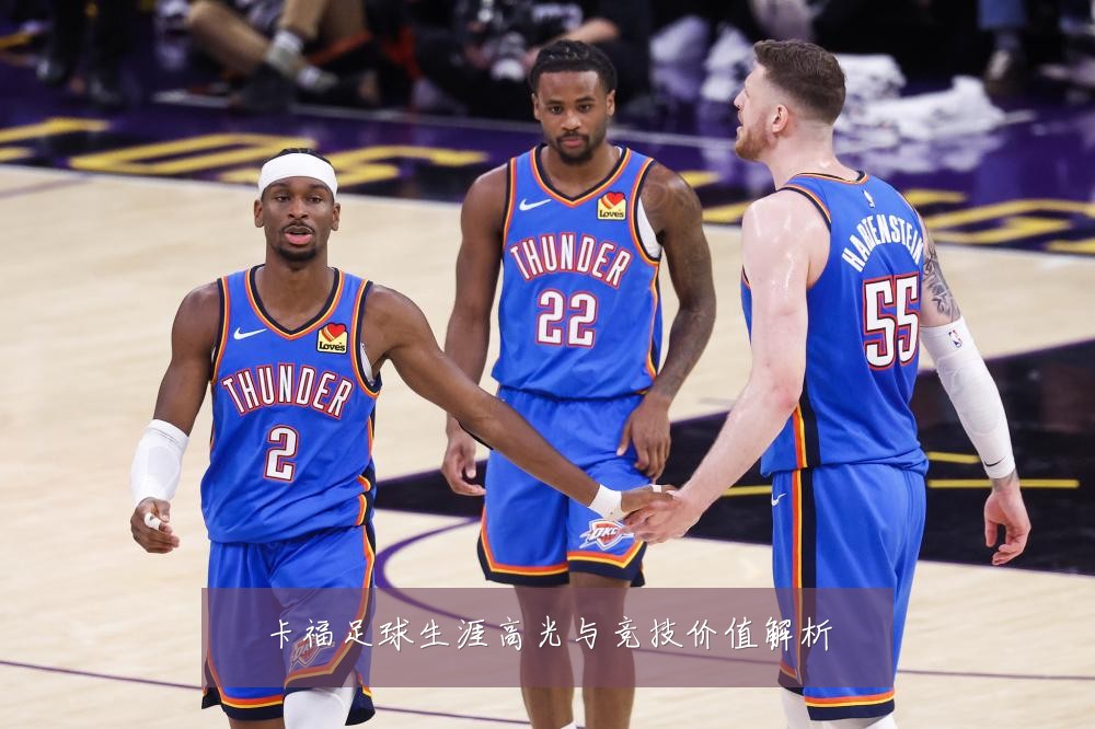 卡福足球生涯高光与竞技价值解析